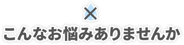 こんなお悩みありませんか